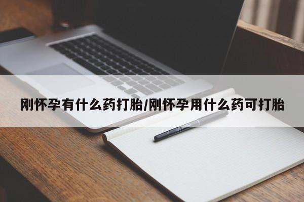 堕胎药购买方式刚怀孕有什么药打胎/刚怀孕用什么药可打胎