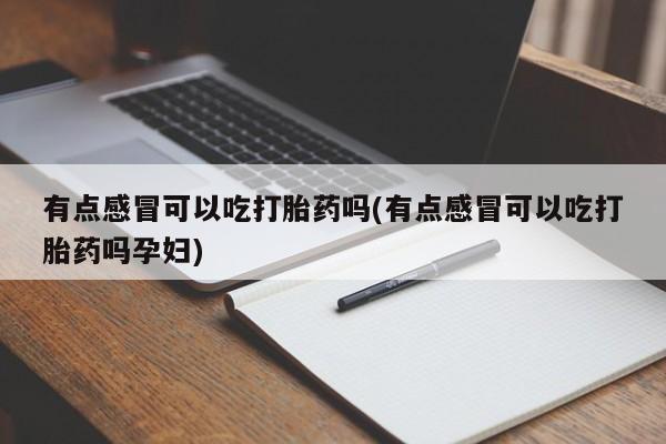 堕胎药购买方式有点感冒可以吃打胎药吗(有点感冒可以吃打胎药吗孕妇)
