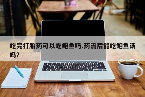 堕胎药购买方式吃完打胎药可以吃鲍鱼吗.药流后能吃鲍鱼汤吗？