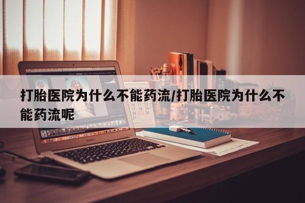 堕胎药购买方式打胎医院为什么不能药流/打胎医院为什么不能药流呢