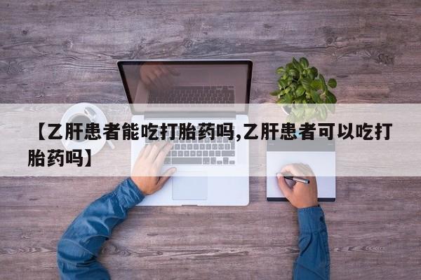 堕胎药购买方式【乙肝患者能吃打胎药吗,乙肝患者可以吃打胎药吗】