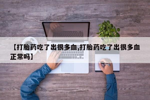 堕胎药购买方式【打胎药吃了出很多血,打胎药吃了出很多血正常吗】