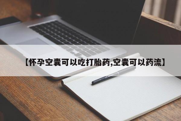 堕胎药购买方式【怀孕空囊可以吃打胎药,空囊可以药流】