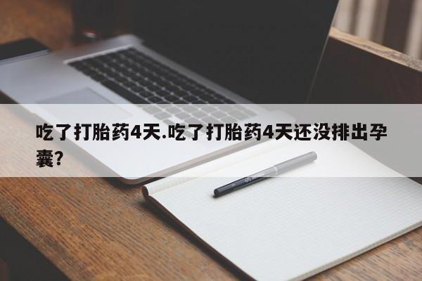 堕胎药购买方式吃了打胎药4天.吃了打胎药4天还没排出孕囊？