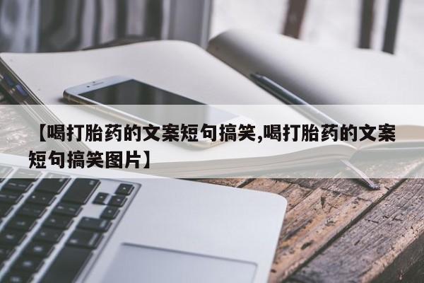 堕胎药购买方式【喝打胎药的文案短句搞笑,喝打胎药的文案短句搞笑图片】