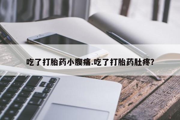 堕胎药购买方式吃了打胎药小腹痛.吃了打胎药肚疼？