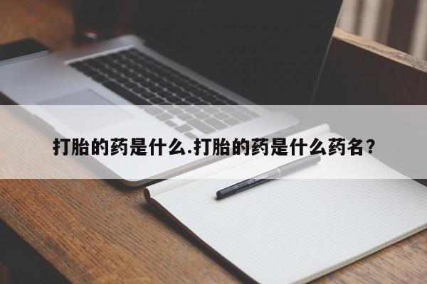 堕胎药购买方式打胎的药是什么.打胎的药是什么药名？