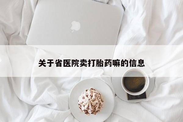 堕胎药购买方式关于省医院卖打胎药嘛的信息