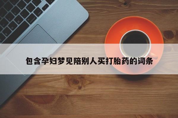 堕胎药购买方式包含孕妇梦见陪别人买打胎药的词条
