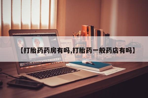 堕胎药购买方式【打胎药药房有吗,打胎药一般药店有吗】