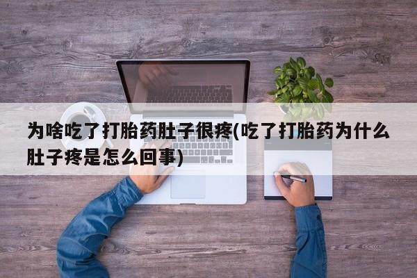 堕胎药购买方式为啥吃了打胎药肚子很疼(吃了打胎药为什么肚子疼是怎么回事)