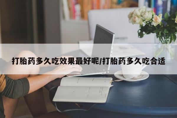 堕胎药购买方式打胎药多久吃效果最好呢/打胎药多久吃合适