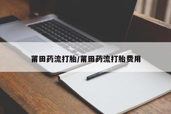 堕胎药购买方式莆田药流打胎/莆田药流打胎费用