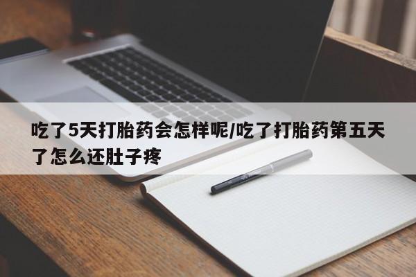堕胎药购买方式吃了5天打胎药会怎样呢/吃了打胎药第五天了怎么还肚子疼