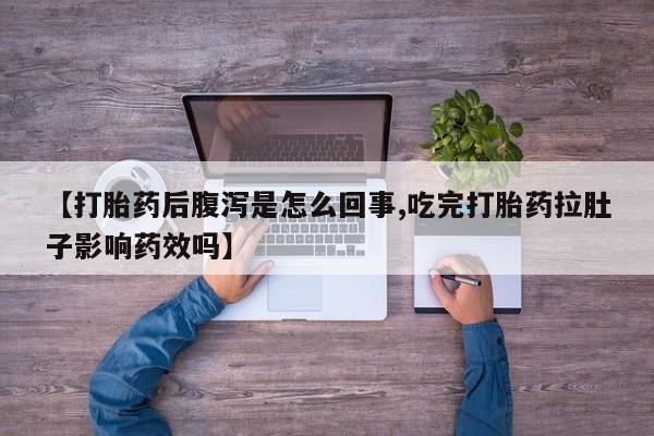 堕胎药购买方式【打胎药后腹泻是怎么回事,吃完打胎药拉肚子影响药效吗】
