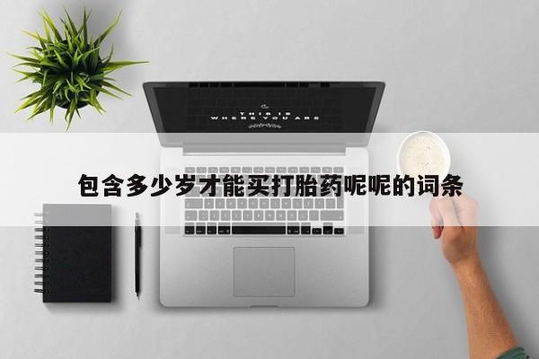 堕胎药购买方式包含多少岁才能买打胎药呢呢的词条