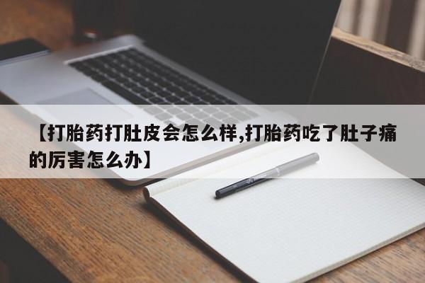 堕胎药购买方式【打胎药打肚皮会怎么样,打胎药吃了肚子痛的厉害怎么办】