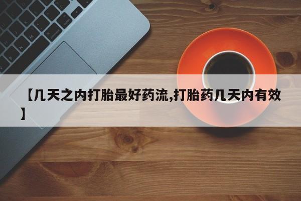 堕胎药购买方式【几天之内打胎最好药流,打胎药几天内有效】
