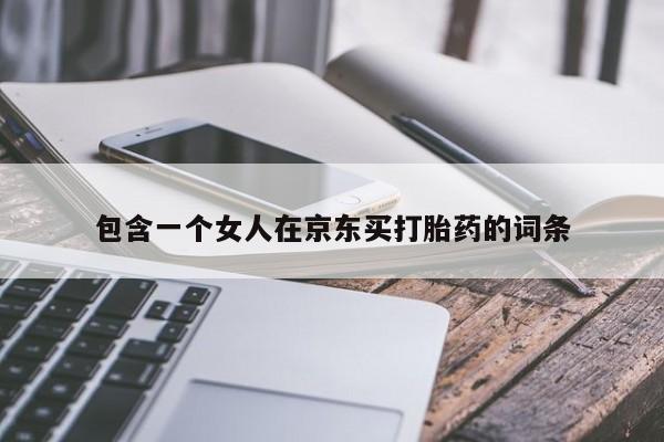 堕胎药购买方式包含一个女人在京东买打胎药的词条