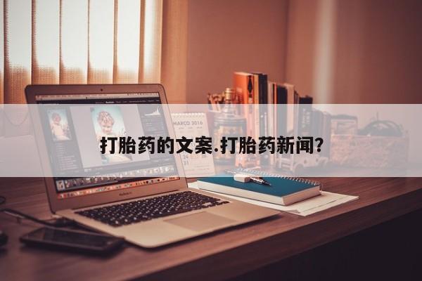 堕胎药购买方式打胎药的文案.打胎药新闻？