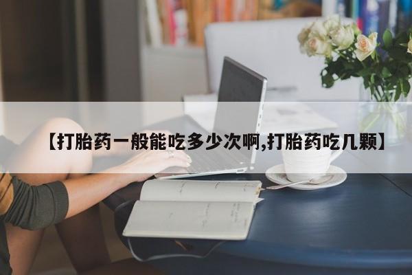 堕胎药购买方式【打胎药一般能吃多少次啊,打胎药吃几颗】