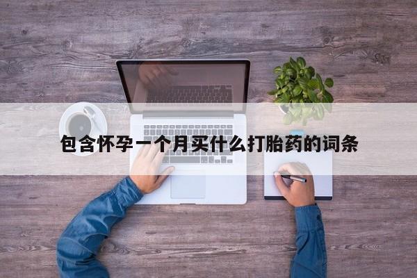堕胎药购买方式包含怀孕一个月买什么打胎药的词条