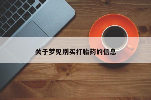 堕胎药购买方式关于梦见别买打胎药的信息