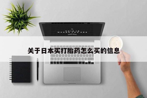堕胎药购买方式关于日本买打胎药怎么买的信息