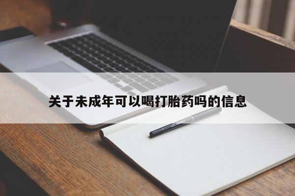 堕胎药购买方式关于未成年可以喝打胎药吗的信息