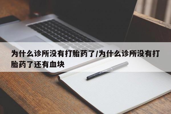 堕胎药购买方式为什么诊所没有打胎药了/为什么诊所没有打胎药了还有血块