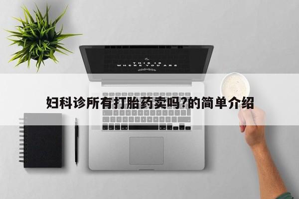 堕胎药购买方式妇科诊所有打胎药卖吗?的简单介绍
