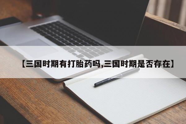 堕胎药购买方式【三国时期有打胎药吗,三国时期是否存在】