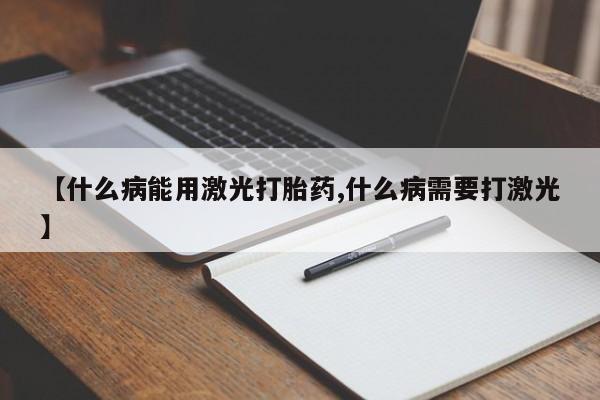 堕胎药购买方式【什么病能用激光打胎药,什么病需要打激光】