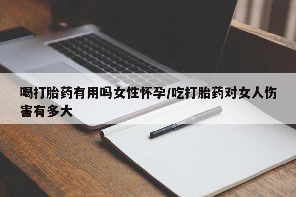 堕胎药购买方式喝打胎药有用吗女性怀孕/吃打胎药对女人伤害有多大