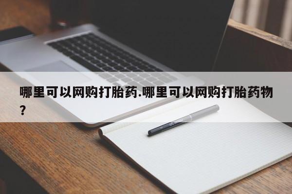 堕胎药购买方式哪里可以网购打胎药.哪里可以网购打胎药物?